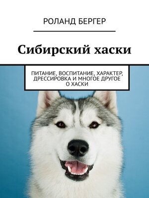 cover image of Сибирский хаски. Питание, воспитание, характер, дрессировка и многое другое о хаски